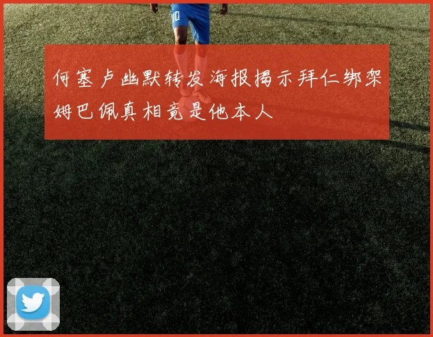 何塞卢幽默转发海报揭示拜仁绑架姆巴佩真相竟是他本人