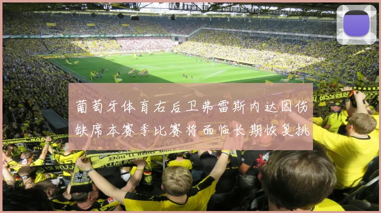 葡萄牙体育右后卫弗雷斯内达因伤缺席本赛季比赛将面临长期恢复挑战
