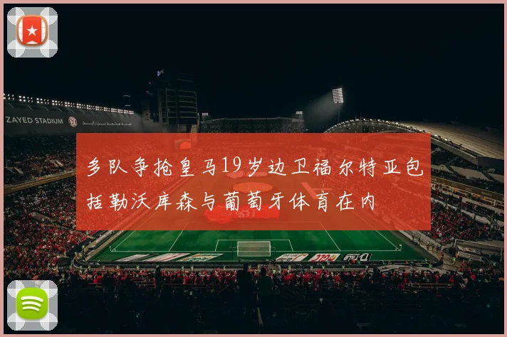 多队争抢皇马19岁边卫福尔特亚包括勒沃库森与葡萄牙体育在内